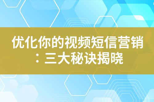 優(yōu)化你的視頻短信營銷：三大秘訣揭曉