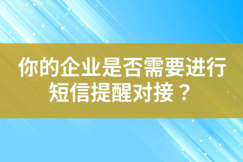 你的企業(yè)是否需要進(jìn)行短信提醒對接？