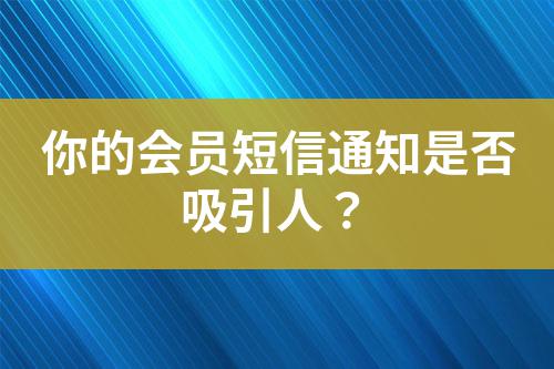 你的會(huì)員短信通知是否吸引人？