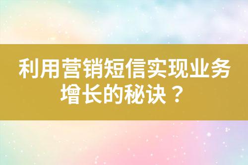 利用營(yíng)銷短信實(shí)現(xiàn)業(yè)務(wù)增長(zhǎng)的秘訣？
