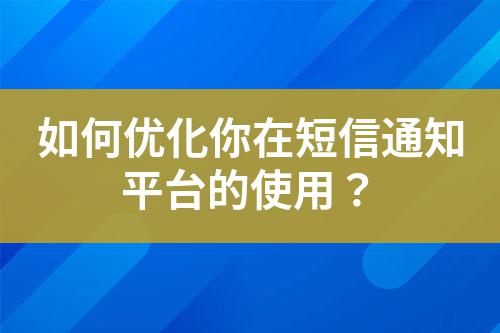 如何優化你在短信通知平臺的使用？