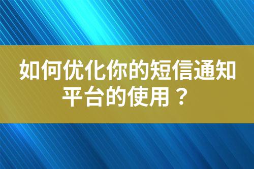 如何優化你的短信通知平臺的使用？