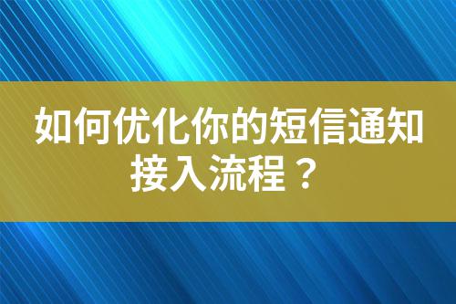 如何優化你的短信通知接入流程？