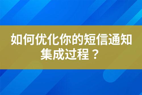 如何優(yōu)化你的短信通知集成過(guò)程？
