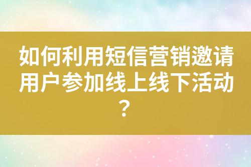 如何利用短信營銷邀請用戶參加線上線下活動？