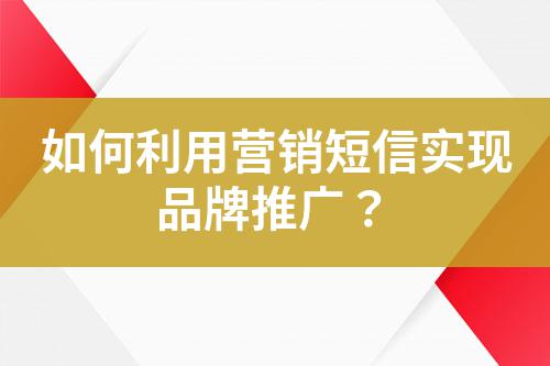 如何利用營銷短信實(shí)現(xiàn)品牌推廣？