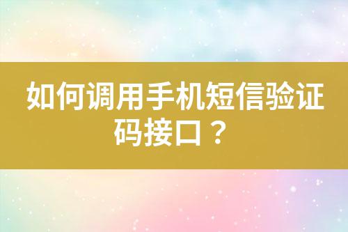 如何調用手機短信驗證碼接口？