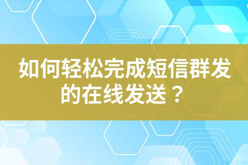 如何輕松完成短信群發(fā)的在線發(fā)送？