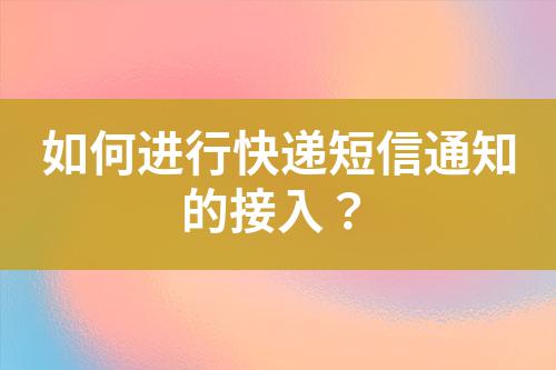 如何進行快遞短信通知的接入？