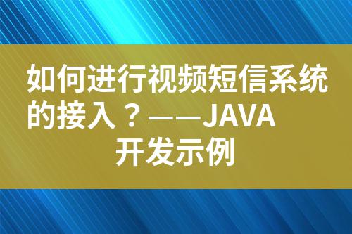 如何進行視頻短信系統(tǒng)的接入？——JAVA開發(fā)示例