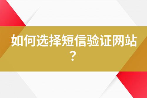 如何選擇短信驗(yàn)證網(wǎng)站？