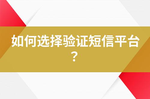 如何選擇驗證短信平臺？