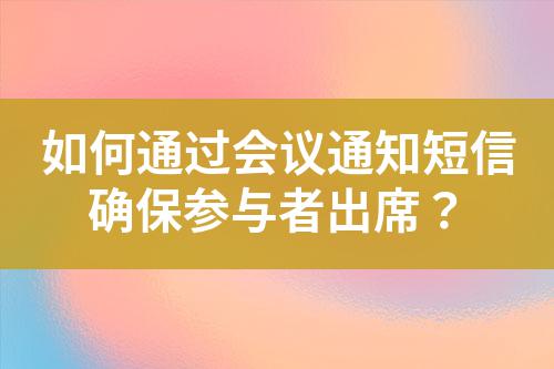 如何通過(guò)會(huì)議通知短信確保參與者出席？