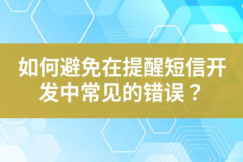 如何避免在提醒短信開發(fā)中常見的錯誤？