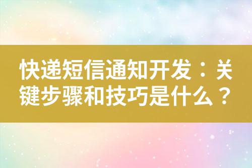 快遞短信通知開發：關鍵步驟和技巧是什么？