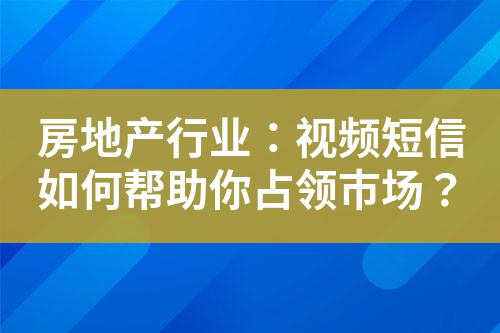 房地產行業：視頻短信如何幫助你占領市場？