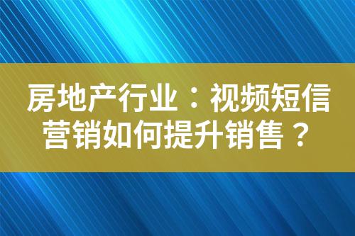 房地產(chǎn)行業(yè)：視頻短信營(yíng)銷如何提升銷售？