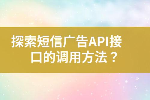 探索短信廣告API接口的調(diào)用方法？