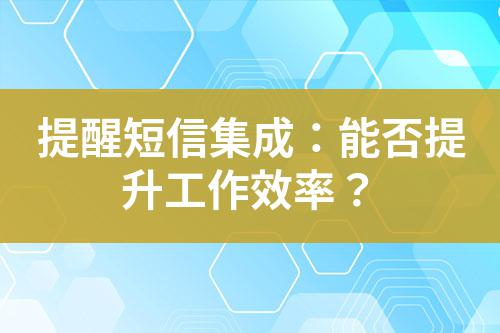 提醒短信集成：能否提升工作效率？