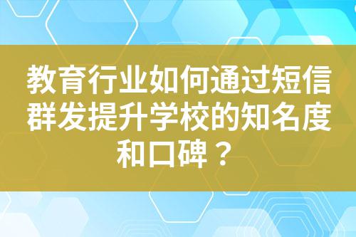 教育行業(yè)如何通過(guò)短信群發(fā)提升學(xué)校的知名度和口碑？