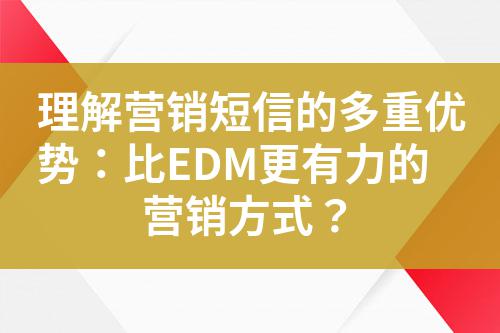 理解營銷短信的多重優(yōu)勢：比EDM更有力的營銷方式？