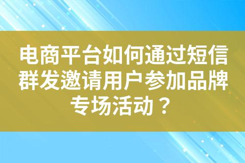電商平臺如何通過短信群發(fā)邀請用戶參加品牌專場活動？