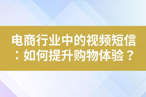 電商行業(yè)中的視頻短信：如何提升購物體驗(yàn)？
