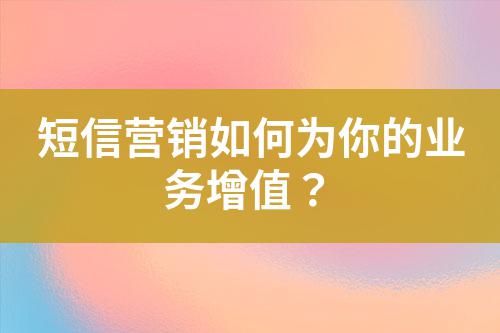 短信營銷如何為你的業(yè)務增值？