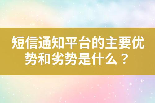 短信通知平臺的主要優勢和劣勢是什么？