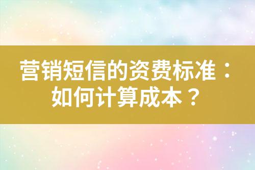 營銷短信的資費(fèi)標(biāo)準(zhǔn)：如何計(jì)算成本？