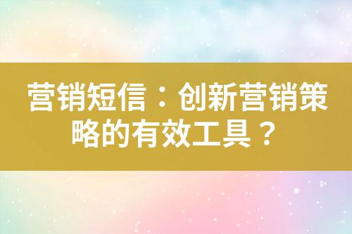營(yíng)銷短信：創(chuàng)新?tīng)I(yíng)銷策略的有效工具？