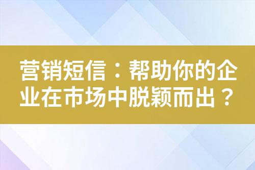 營銷短信：幫助你的企業在市場中脫穎而出？
