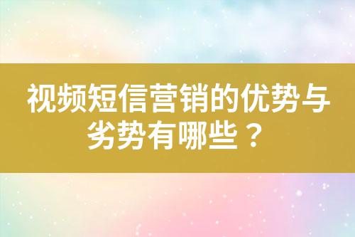視頻短信營(yíng)銷(xiāo)的優(yōu)勢(shì)與劣勢(shì)有哪些？
