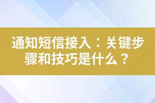 通知短信接入：關鍵步驟和技巧是什么？
