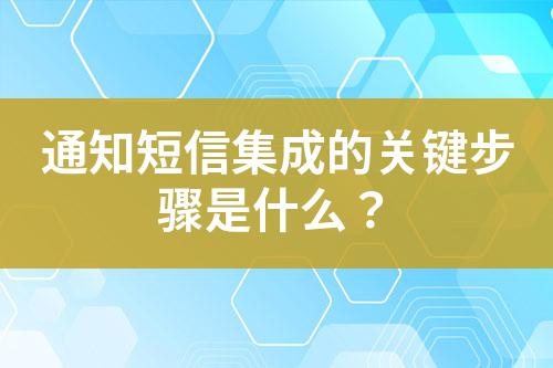 通知短信集成的關(guān)鍵步驟是什么？