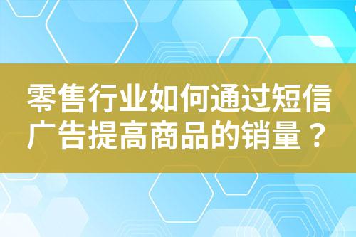 零售行業如何通過短信廣告提高商品的銷量？